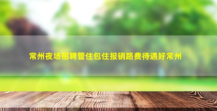 常州夜场招聘管住包住报销路费待遇好常州